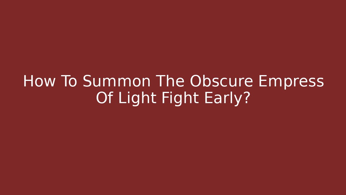 How To Summon The Obscure Empress Of Light Fight Early?