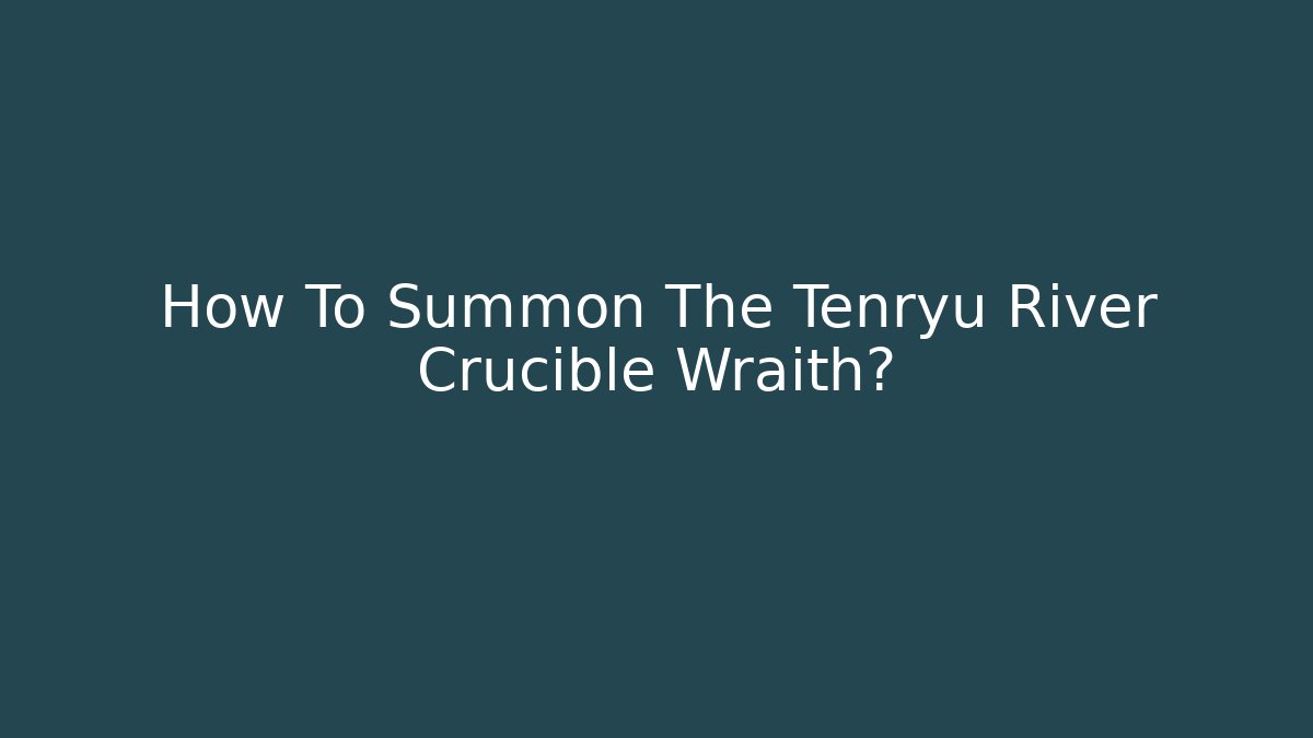 How To Summon The Tenryu River Crucible Wraith? - Create More Assets