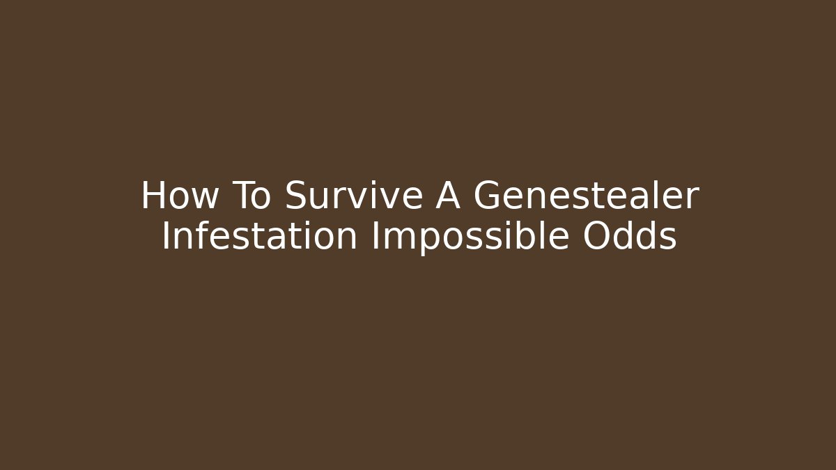 How To Survive A Genestealer Infestation Impossible Odds