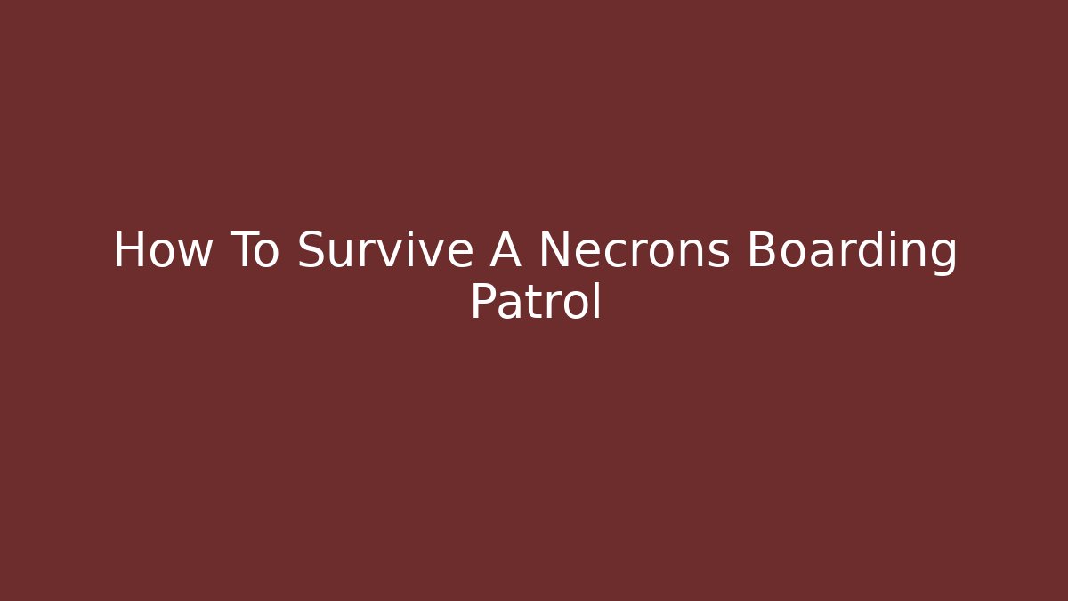 How To Survive A Necrons Boarding Patrol