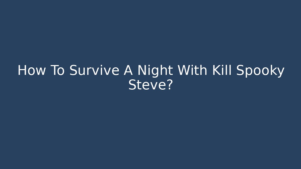 How To Survive A Night With Kill Spooky Steve?
