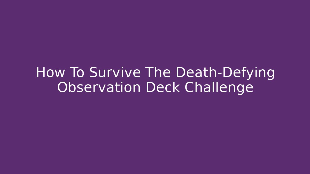 How To Survive The Death-Defying Observation Deck Challenge