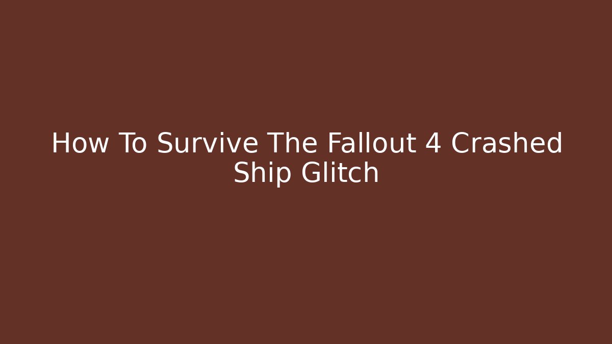 How To Survive The Fallout 4 Crashed Ship Glitch