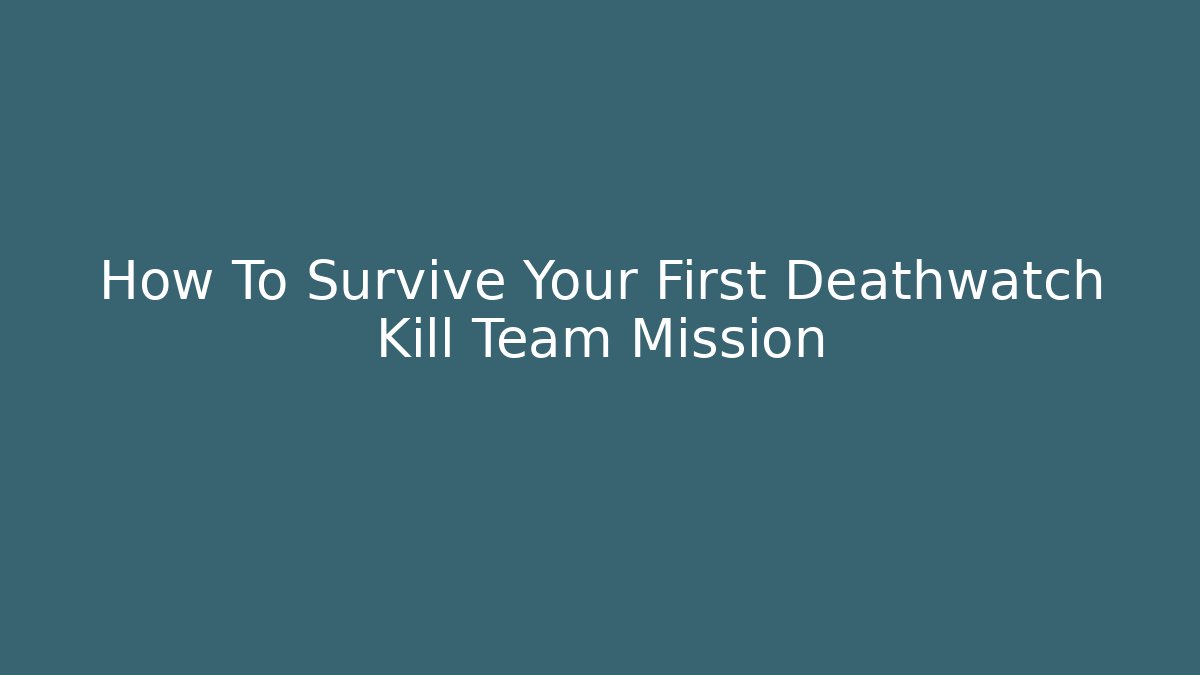 How To Survive Your First Deathwatch Kill Team Mission