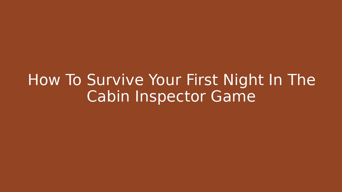 How To Survive Your First Night In The Cabin Inspector Game