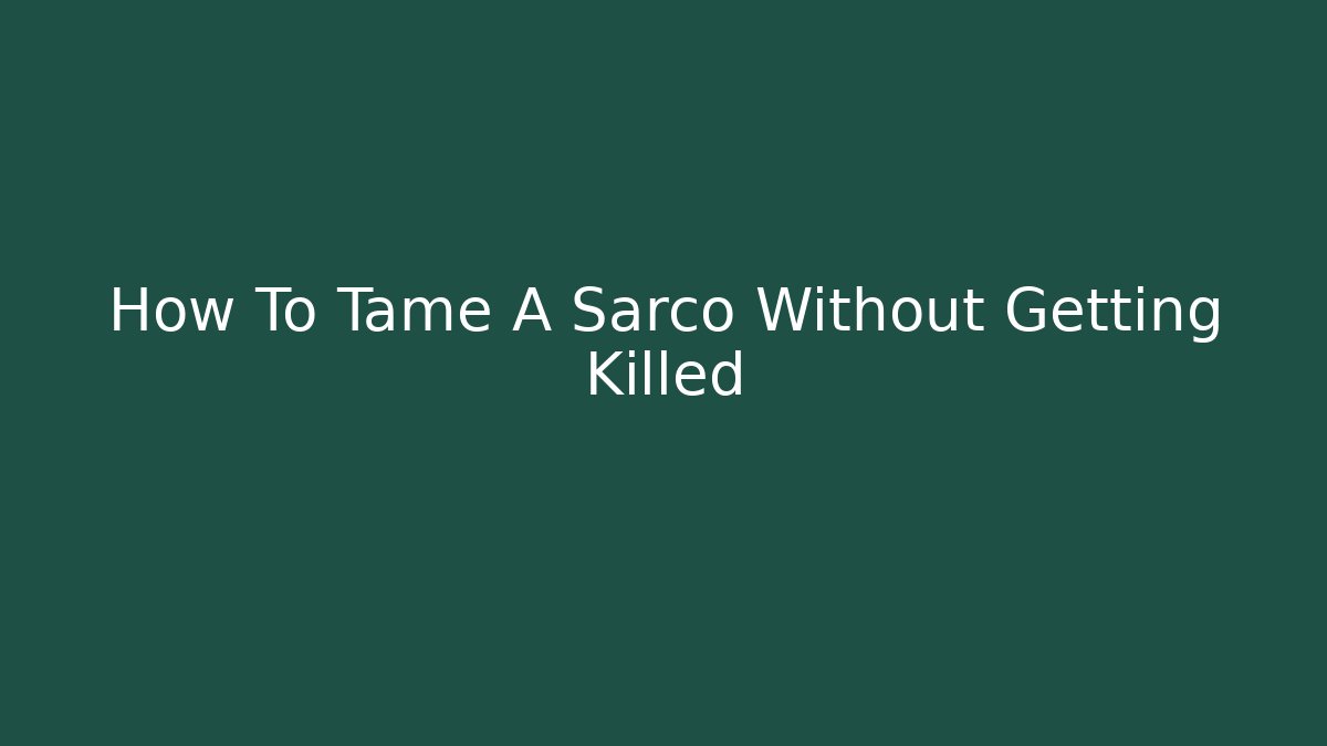 How To Tame A Sarco Without Getting Killed