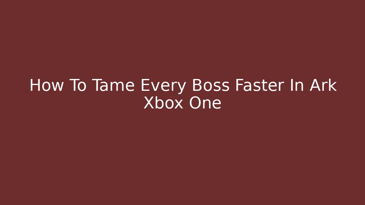 How To Tame Every Boss Faster In Ark Xbox One