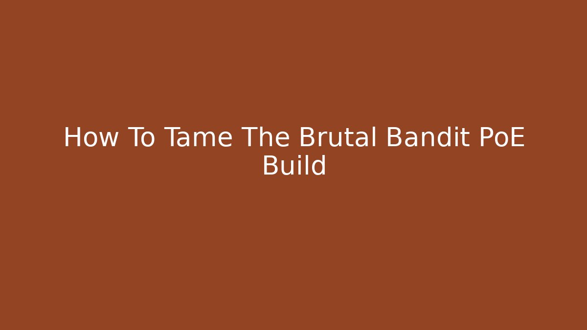 How To Tame The Brutal Bandit PoE Build