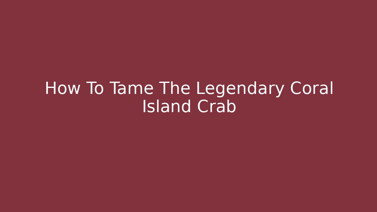 How To Tame The Legendary Coral Island Crab