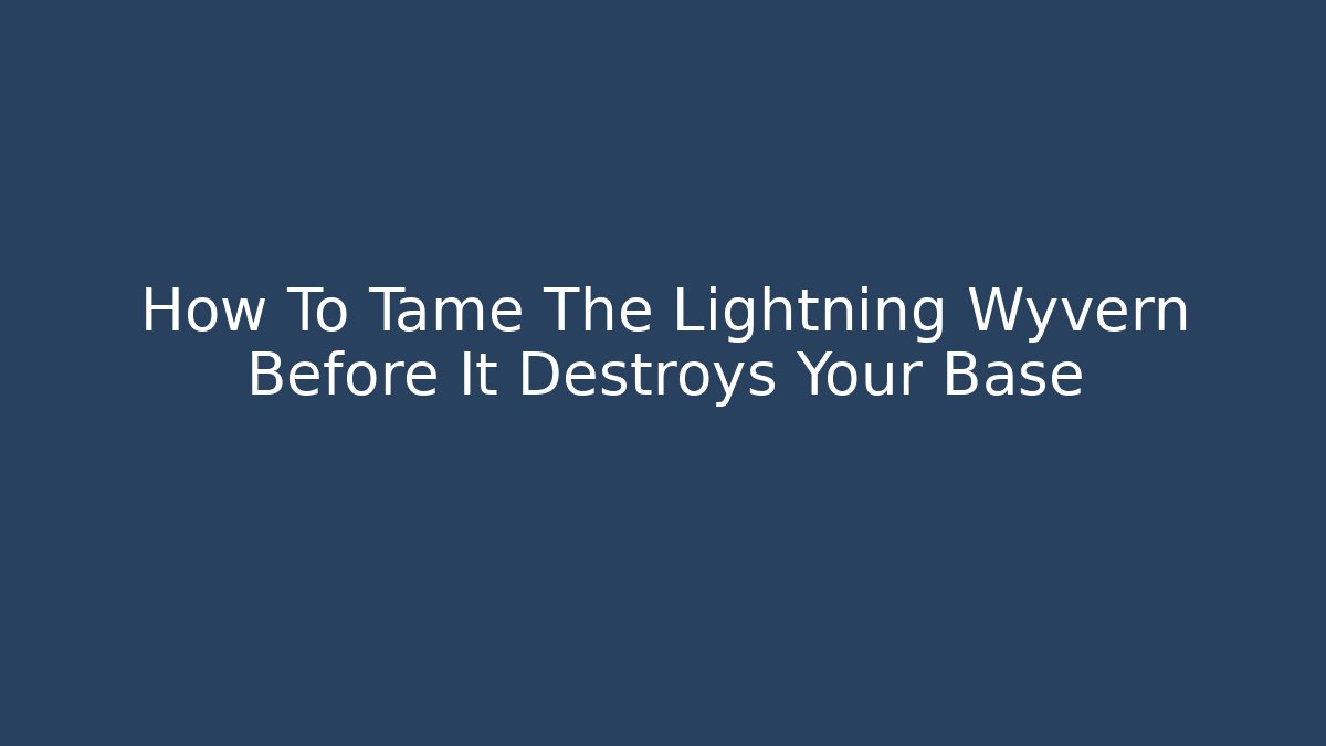 How To Tame The Lightning Wyvern Before It Destroys Your Base