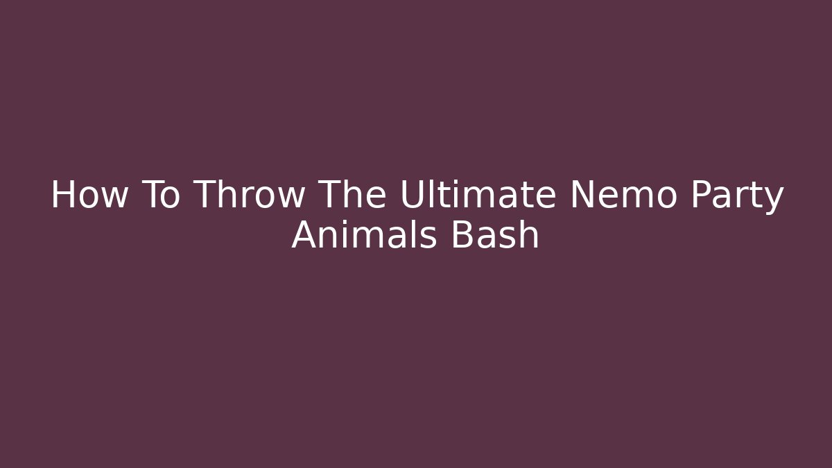 How To Throw The Ultimate Nemo Party Animals Bash