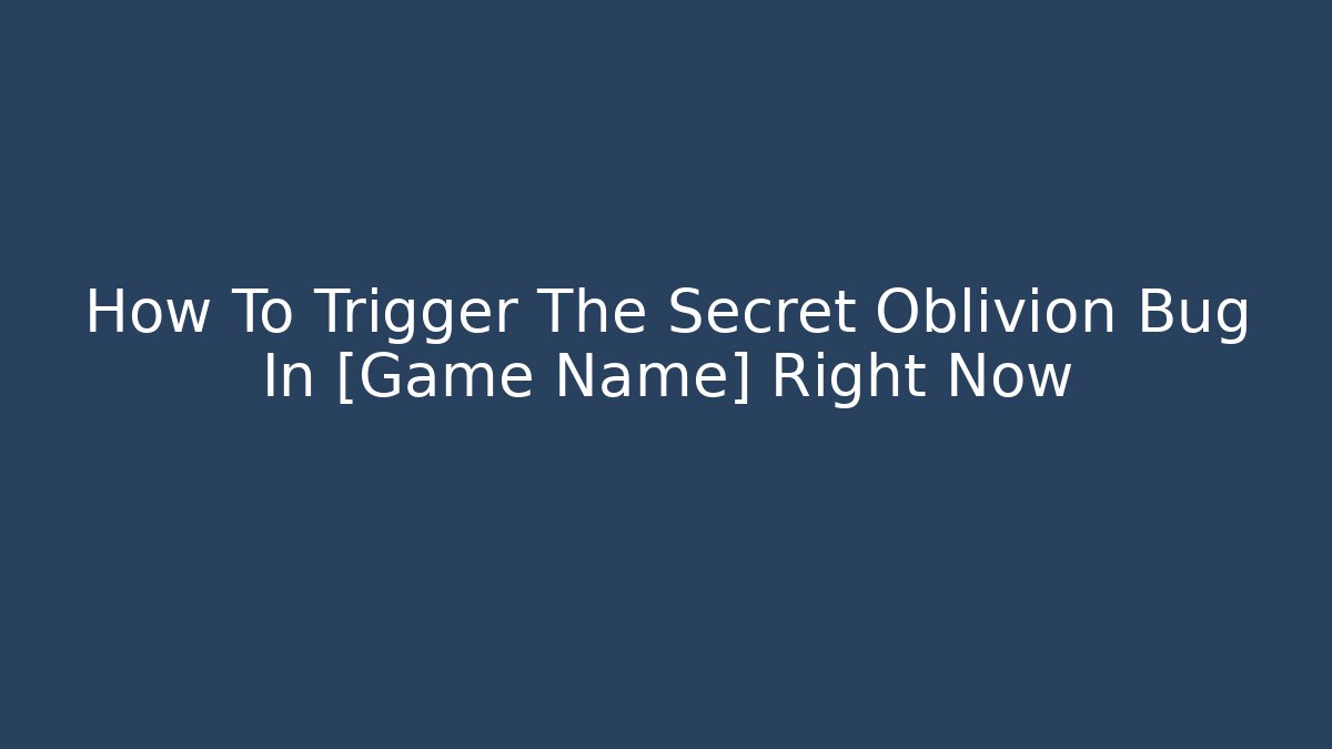 How To Trigger The Secret Oblivion Bug In [Game Name] Right Now
