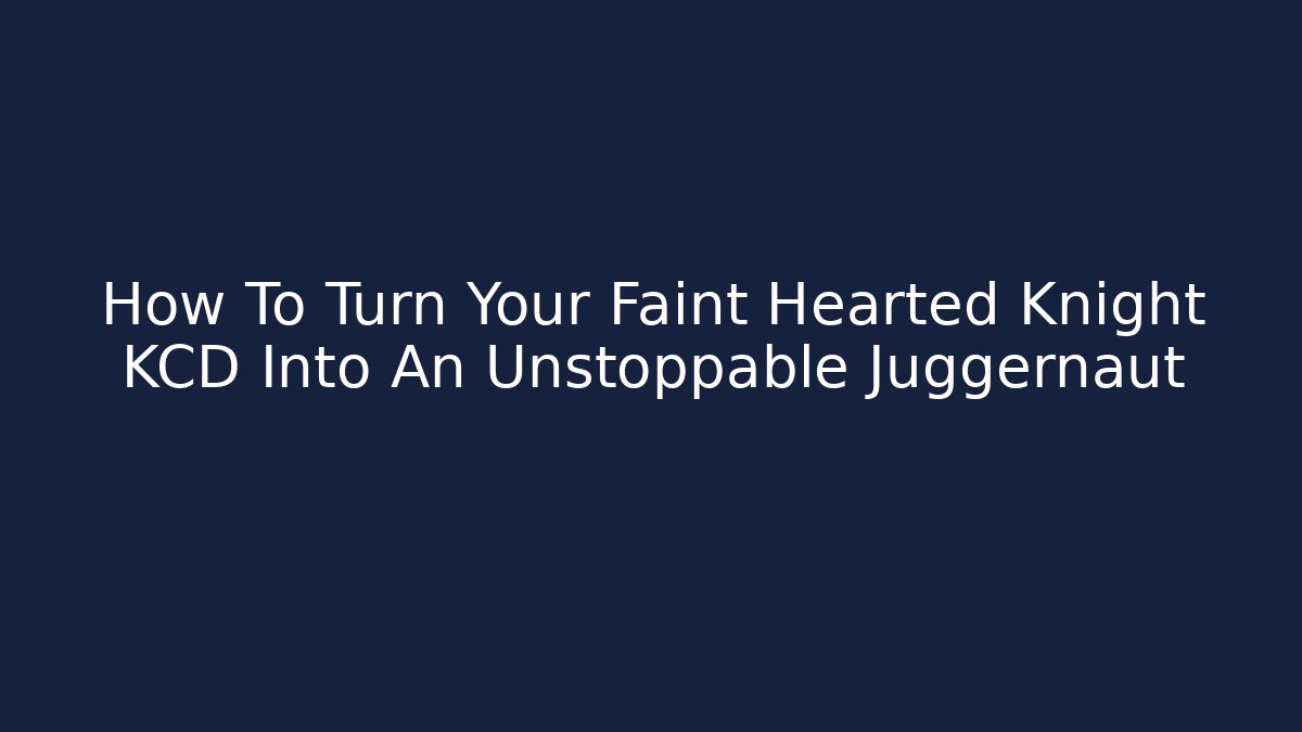 How To Turn Your Faint Hearted Knight KCD Into An Unstoppable Juggernaut