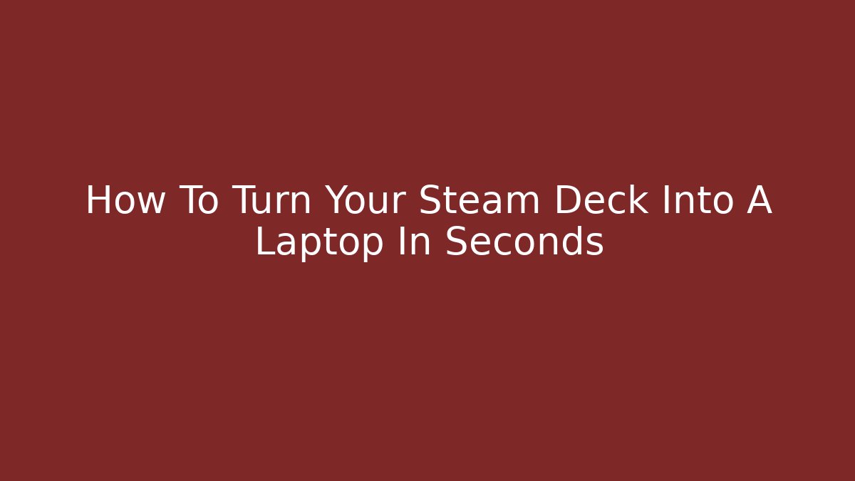 How To Turn Your Steam Deck Into A Laptop In Seconds - Create More Assets