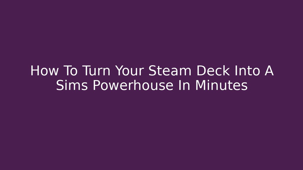 How To Turn Your Steam Deck Into A Sims Powerhouse In Minutes