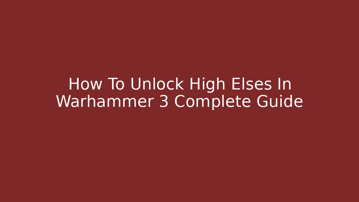 How To Unlock High Elses In Warhammer 3 Complete Guide
