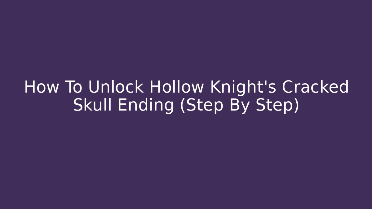 How To Unlock Hollow Knight's Cracked Skull Ending (Step By Step)
