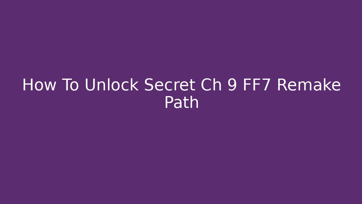 How To Unlock Secret Ch 9 FF7 Remake Path - Create More Assets