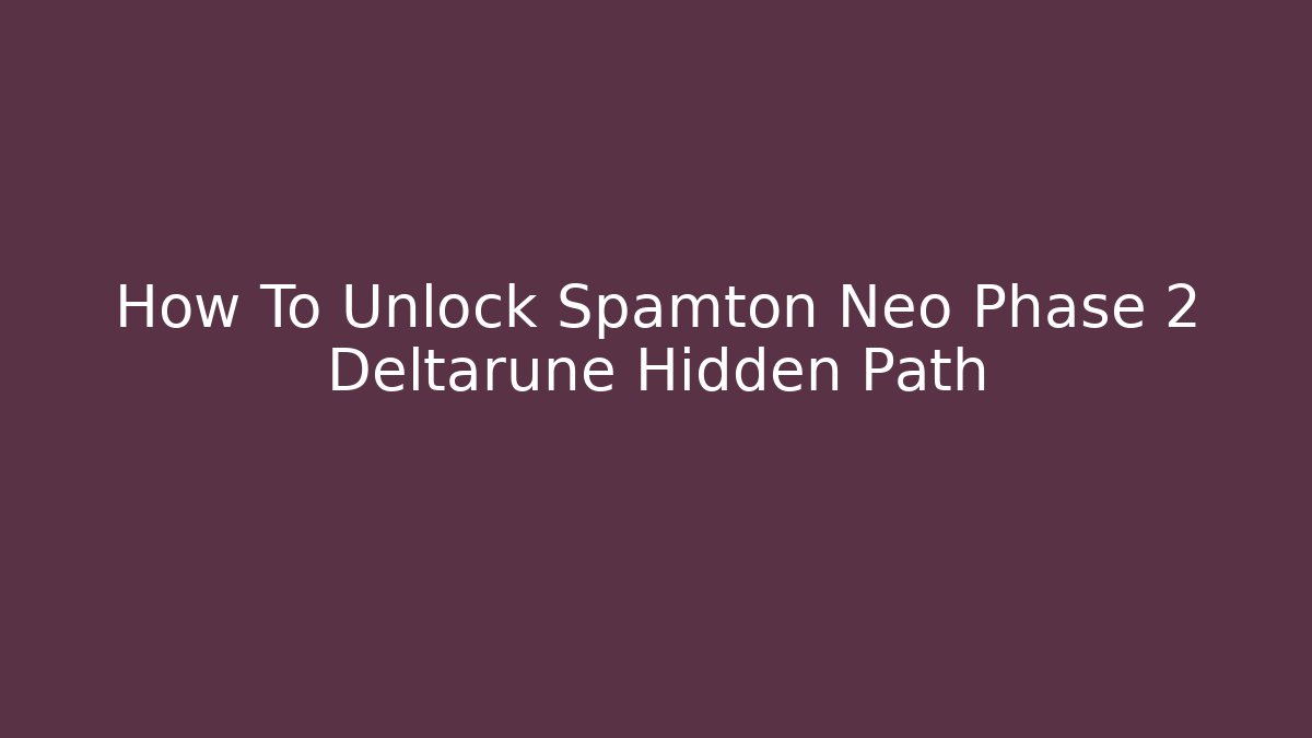 How To Unlock Spamton Neo Phase 2 Deltarune Hidden Path