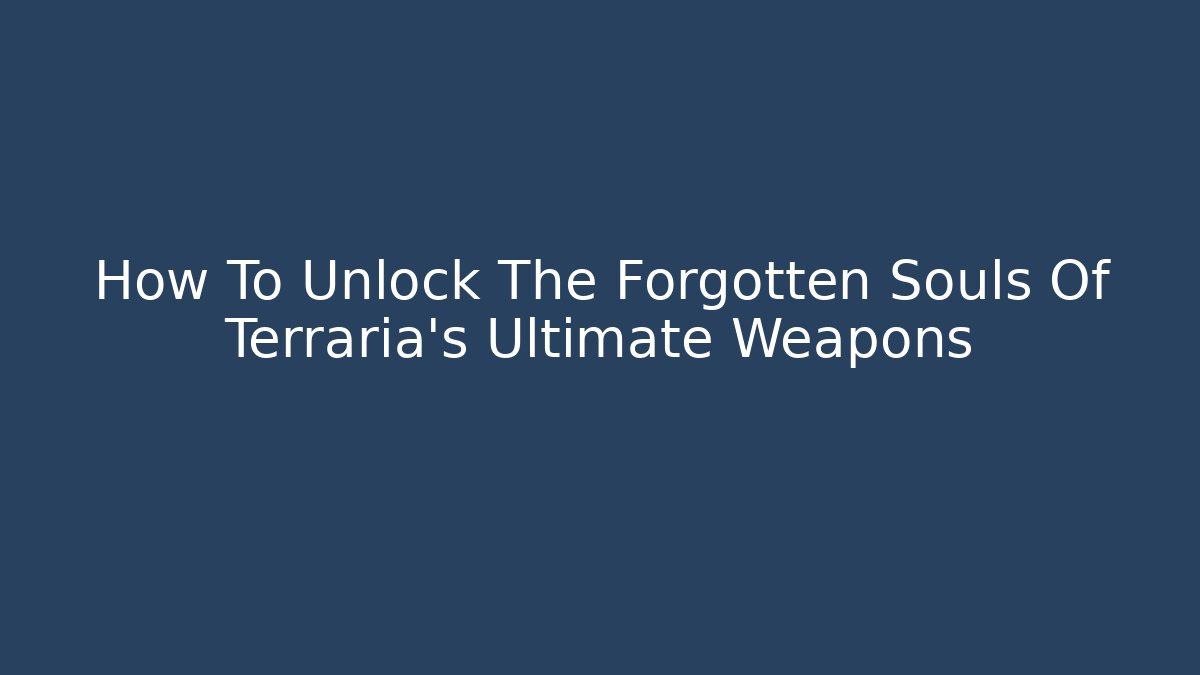 How To Unlock The Forgotten Souls Of Terraria's Ultimate Weapons