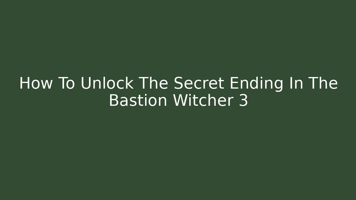 How To Unlock The Secret Ending In The Bastion Witcher 3