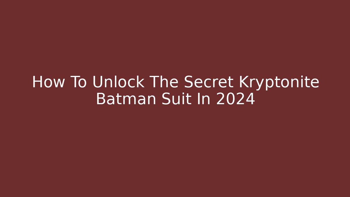 How To Unlock The Secret Kryptonite Batman Suit In 2024