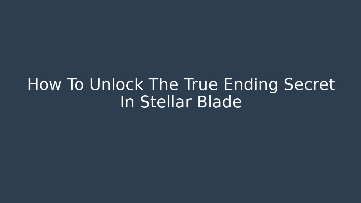 How To Unlock The True Ending Secret In Stellar Blade