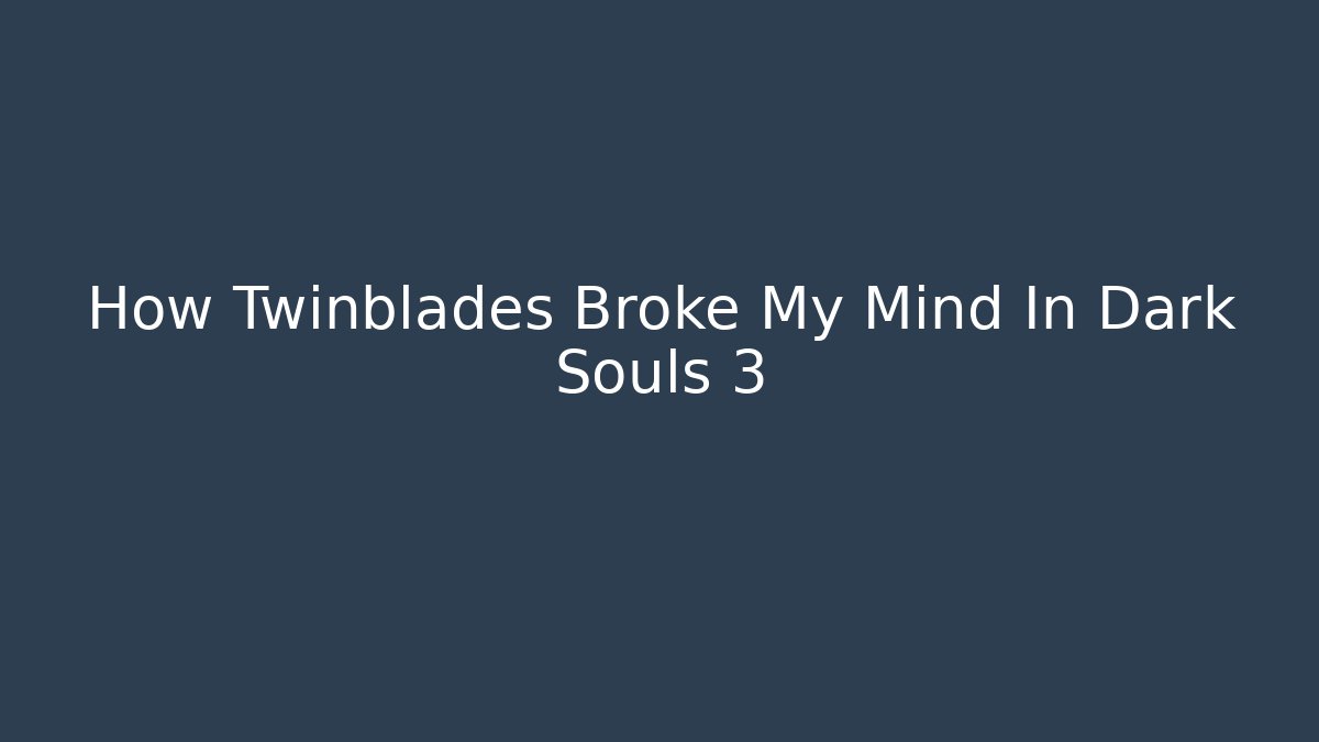 How Twinblades Broke My Mind In Dark Souls 3