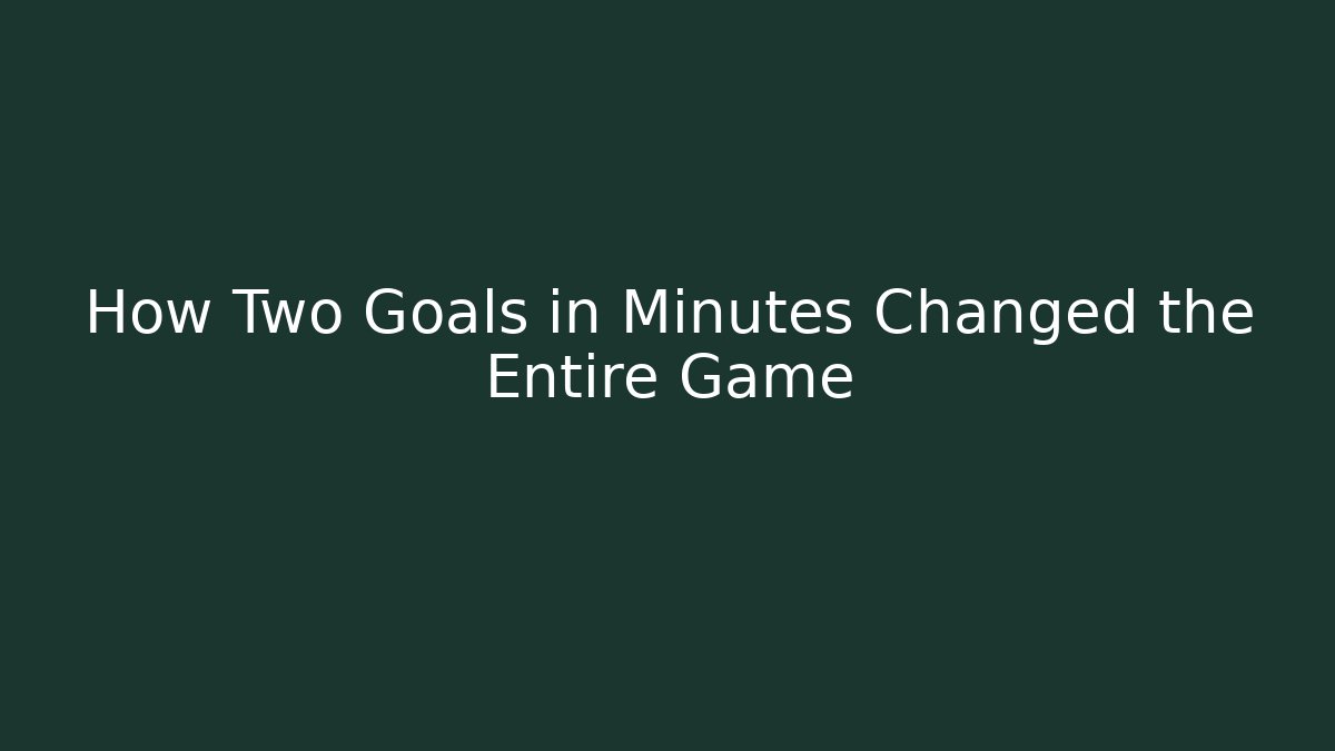 How Two Goals in Minutes Changed the Entire Game