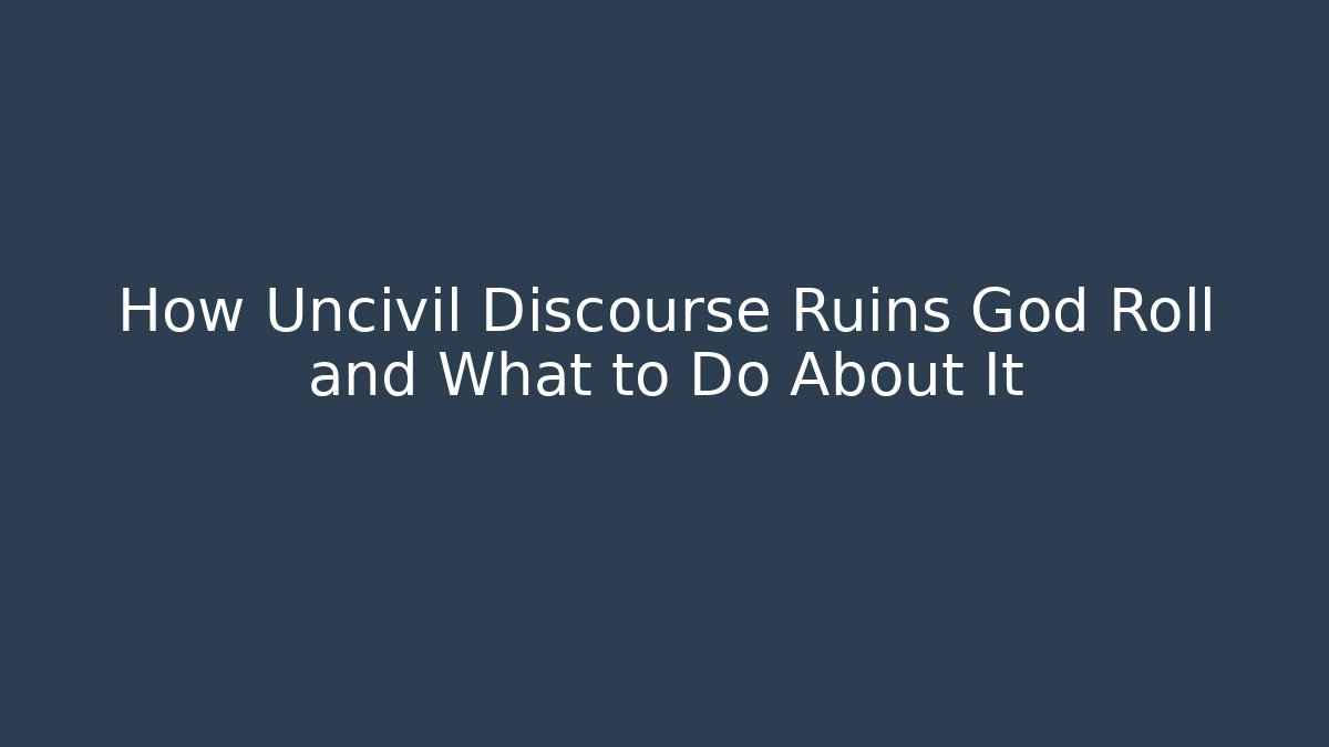 How Uncivil Discourse Ruins God Roll and What to Do About It