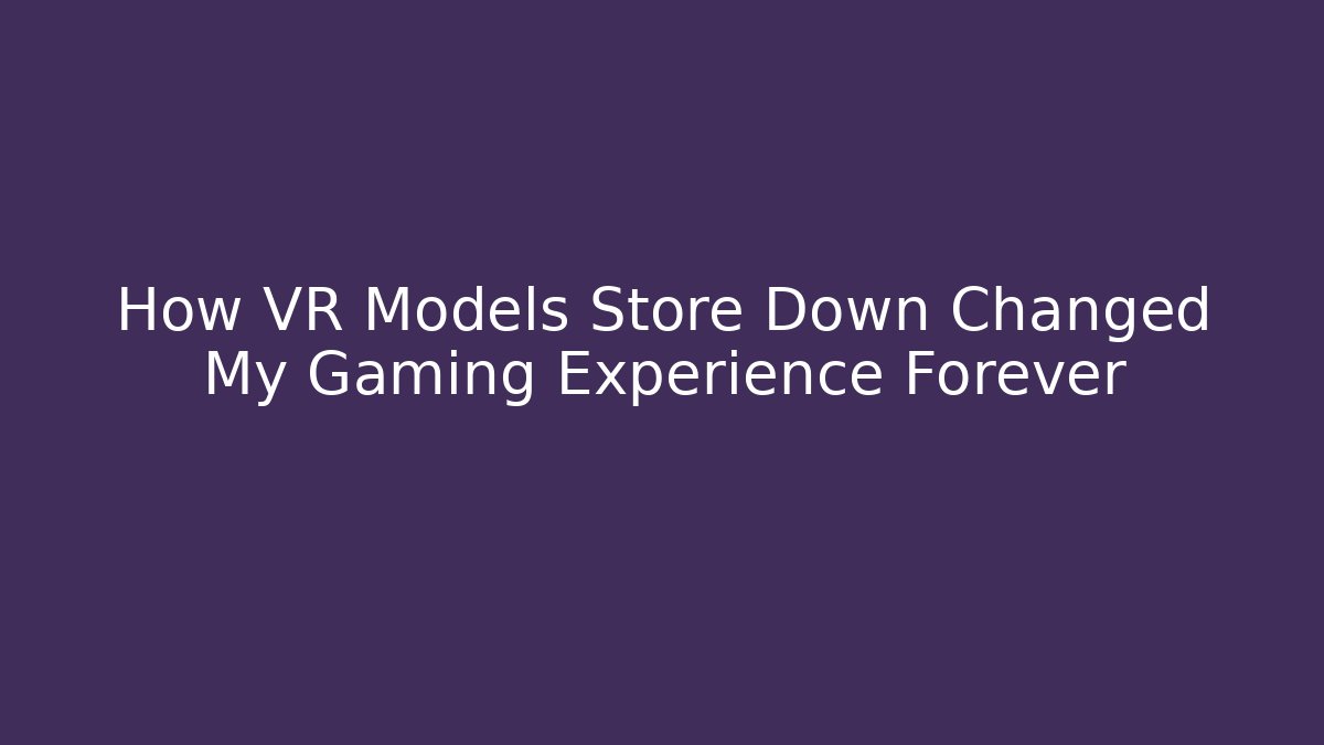 How VR Models Store Down Changed My Gaming Experience Forever - Create More Assets
