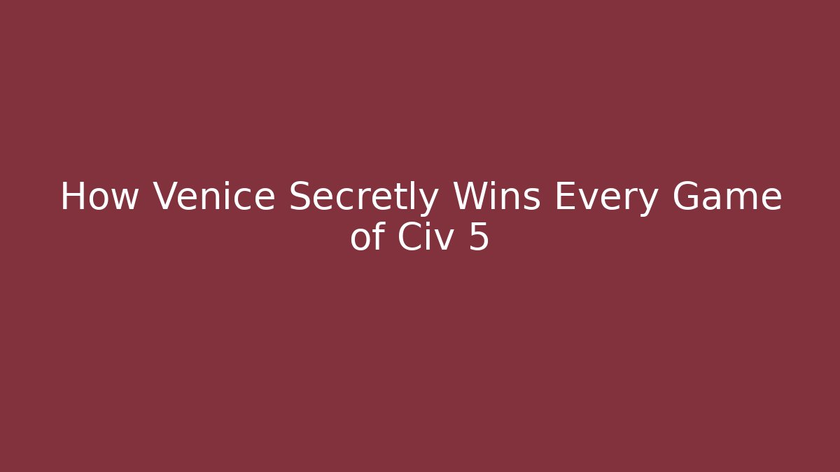How Venice Secretly Wins Every Game of Civ 5