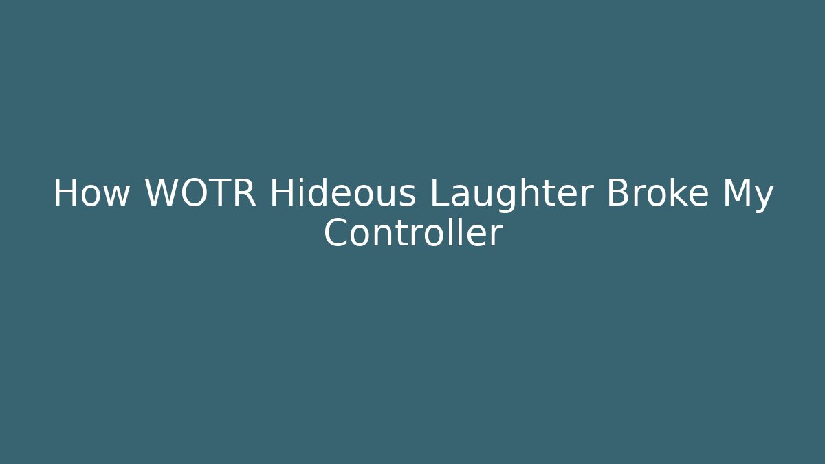 How WOTR Hideous Laughter Broke My Controller