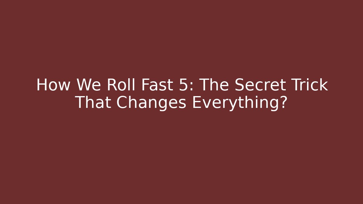 How We Roll Fast 5: The Secret Trick That Changes Everything?