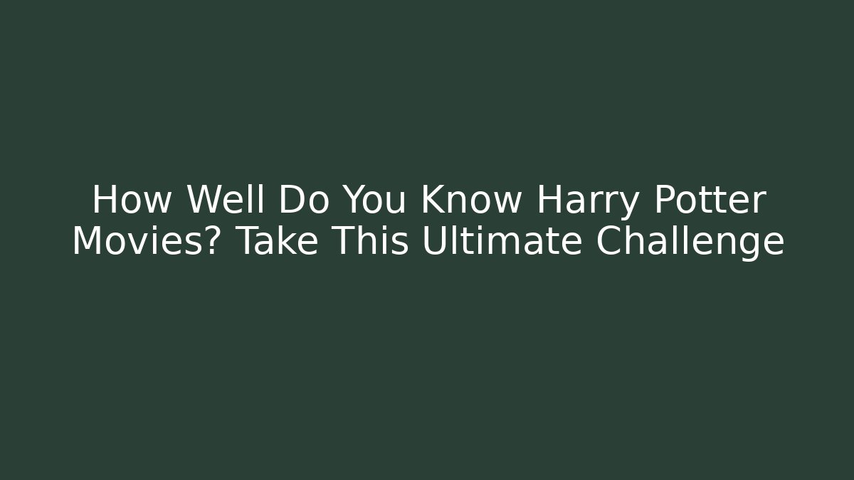 How Well Do You Know Harry Potter Movies? Take This Ultimate Challenge