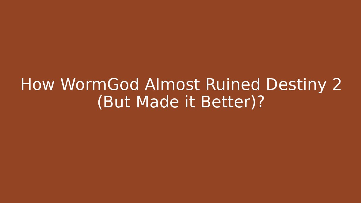 How WormGod Almost Ruined Destiny 2 (But Made it Better)?