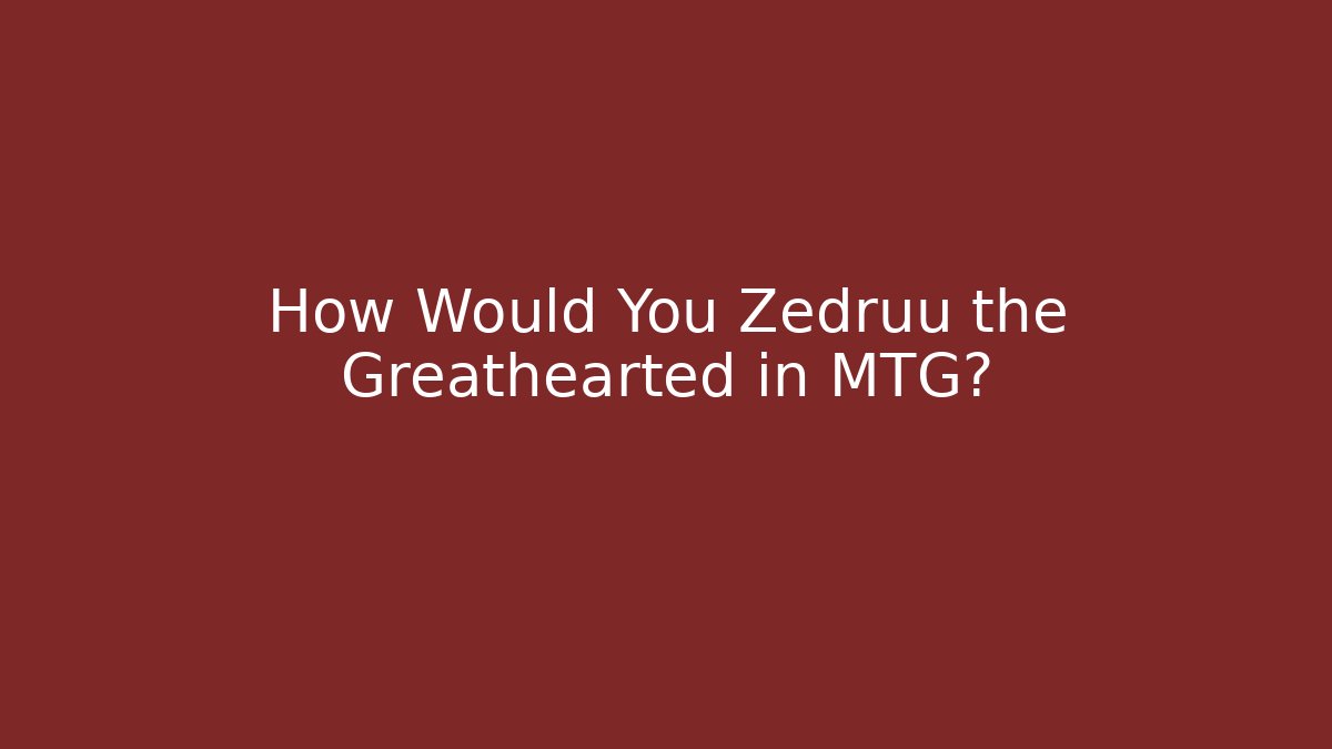 How Would You Zedruu the Greathearted in MTG?