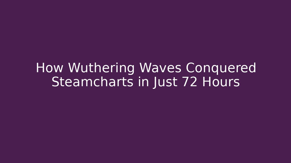 How Wuthering Waves Conquered Steamcharts in Just 72 Hours