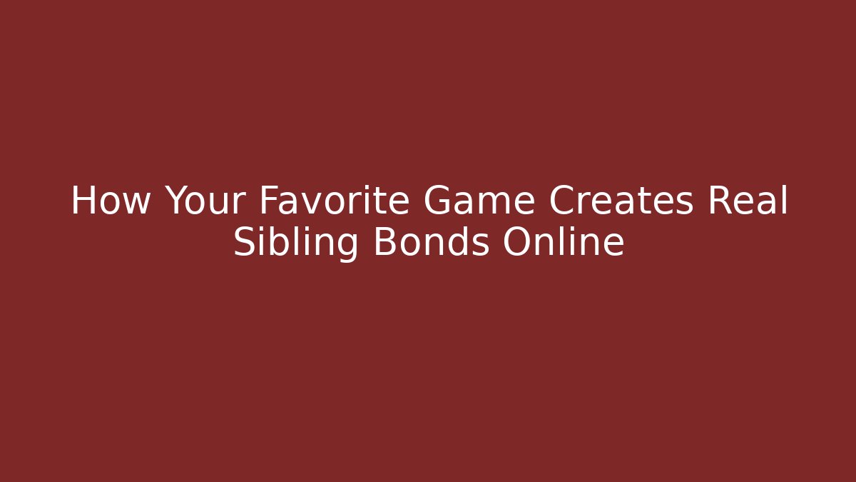 How Your Favorite Game Creates Real Sibling Bonds Online