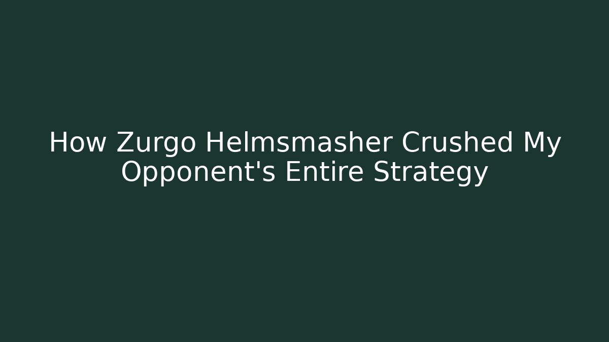How Zurgo Helmsmasher Crushed My Opponent's Entire Strategy