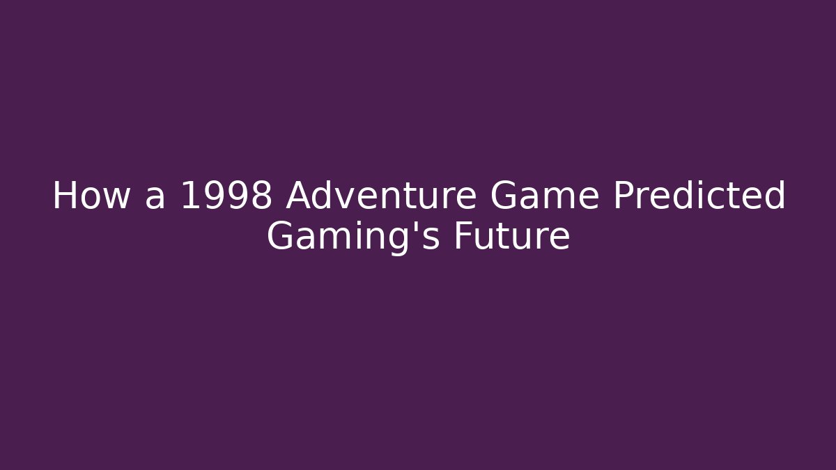 How a 1998 Adventure Game Predicted Gaming’s Future