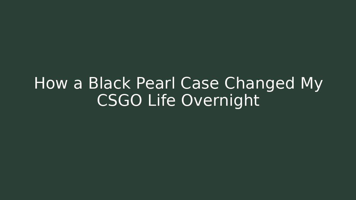 How a Black Pearl Case Changed My CSGO Life Overnight
