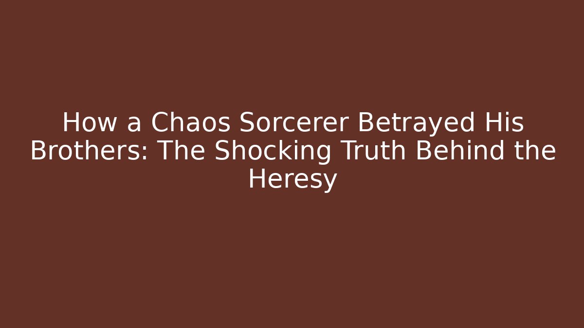 How a Chaos Sorcerer Betrayed His Brothers: The Shocking Truth Behind the Heresy