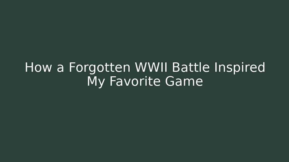 How a Forgotten WWII Battle Inspired My Favorite Game