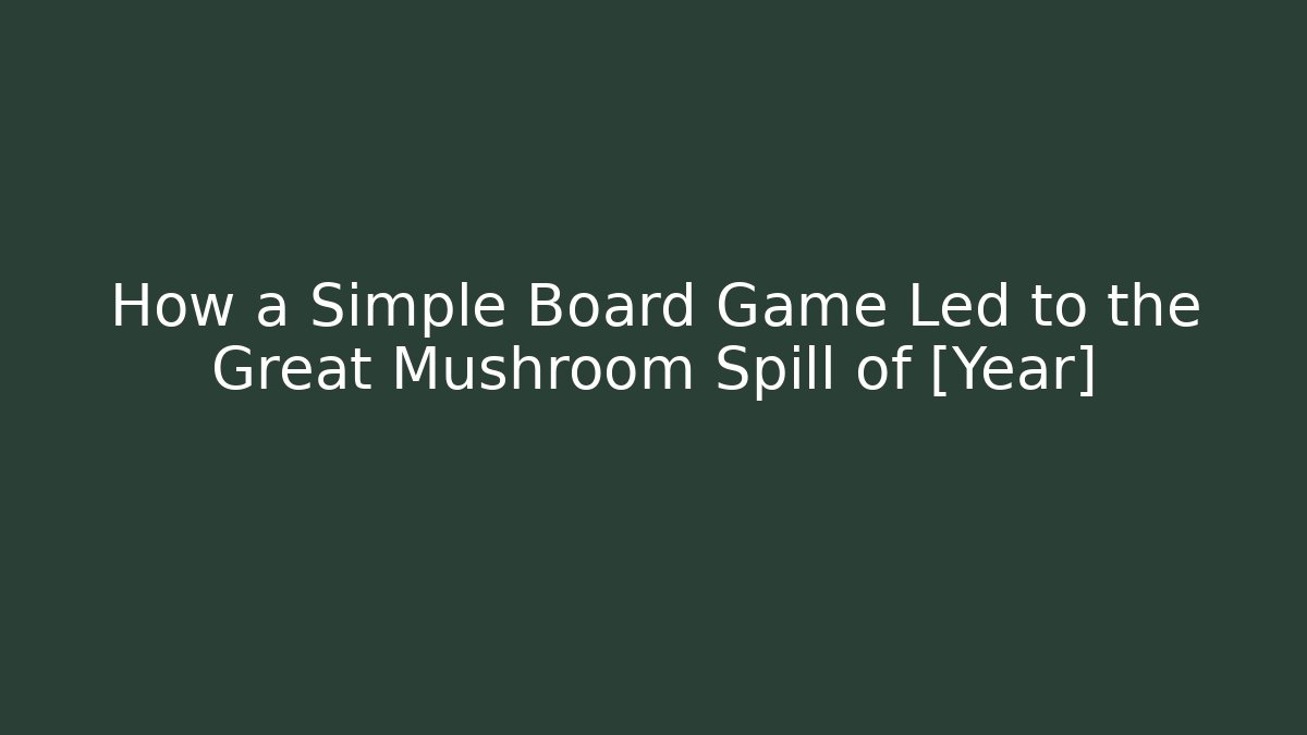 How a Simple Board Game Led to the Great Mushroom Spill of [Year]