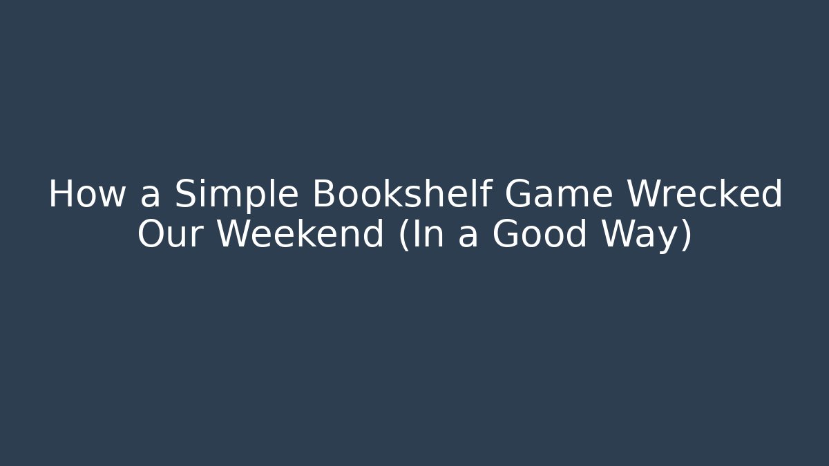 How a Simple Bookshelf Game Wrecked Our Weekend (In a Good Way)