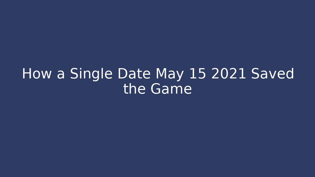 How a Single Date May 15 2021 Saved the Game - Create More Assets