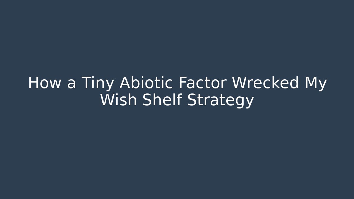 How a Tiny Abiotic Factor Wrecked My Wish Shelf Strategy
