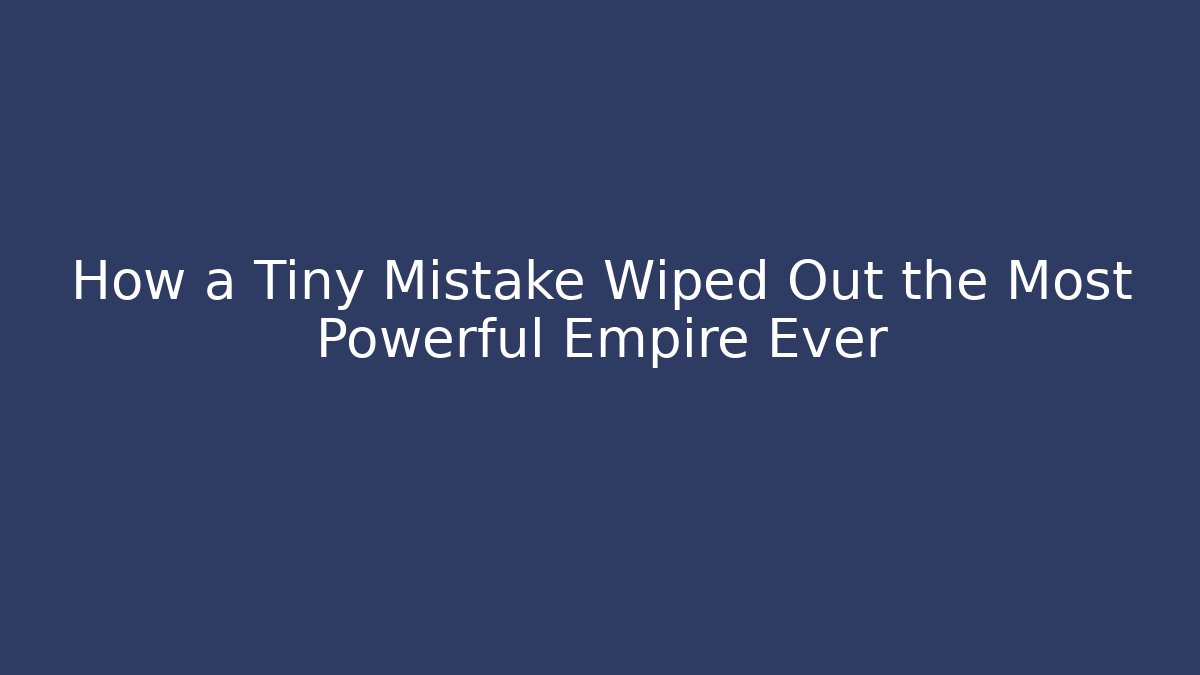 How a Tiny Mistake Wiped Out the Most Powerful Empire Ever