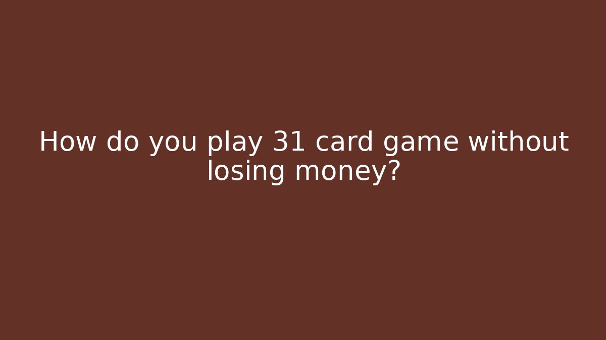 How do you play 31 card game without losing money?